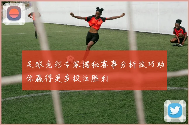 足球竞彩专家揭秘赛事分析技巧助你赢得更多投注胜利