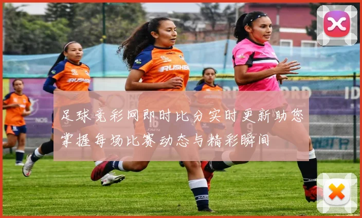 足球竞彩网即时比分实时更新助您掌握每场比赛动态与精彩瞬间