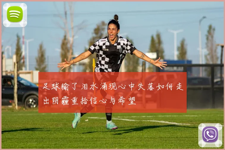 足球输了泪水涌现心中失落如何走出阴霾重拾信心与希望