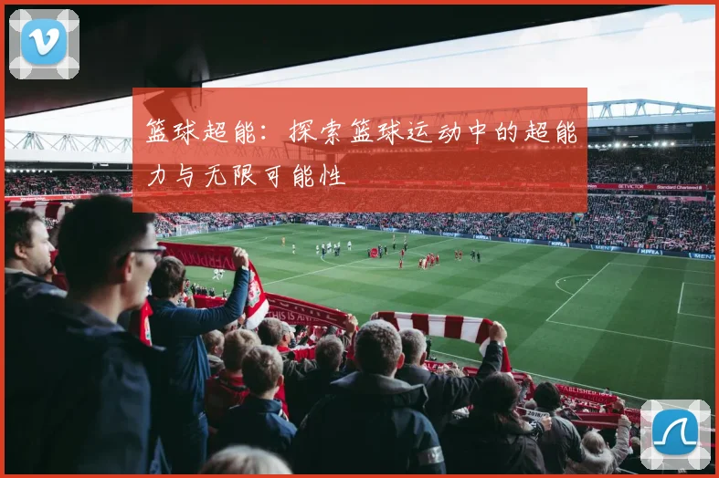 篮球超能：探索篮球运动中的超能力与无限可能性