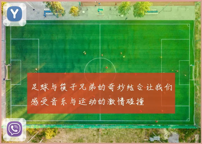 足球与筷子兄弟的奇妙结合让我们感受音乐与运动的激情碰撞