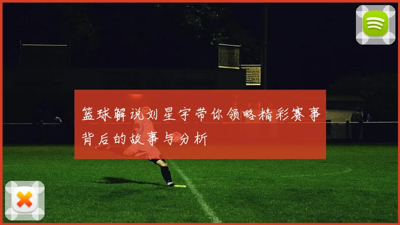 篮球解说刘星宇带你领略精彩赛事背后的故事与分析